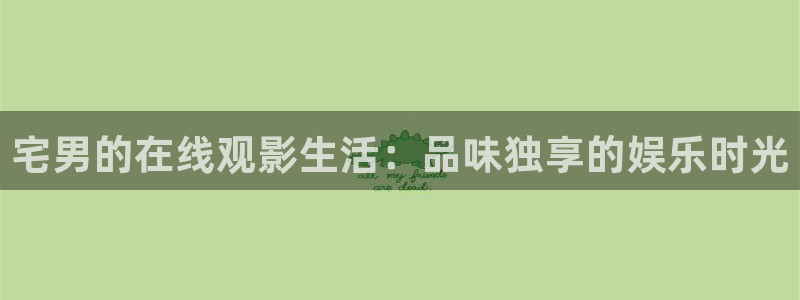 麦田实拍：宅男的在线观影生活：品味独享的娱乐时光